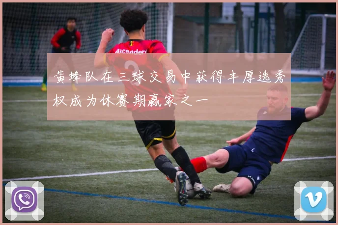 黄蜂队在三球交易中获得丰厚选秀权成为休赛期赢家之一