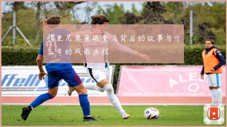 穆里尼奥重返皇马背后的故事与十三年的风雨历程