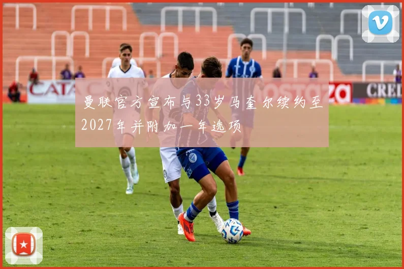 曼联官方宣布与33岁马奎尔续约至2027年并附加一年选项