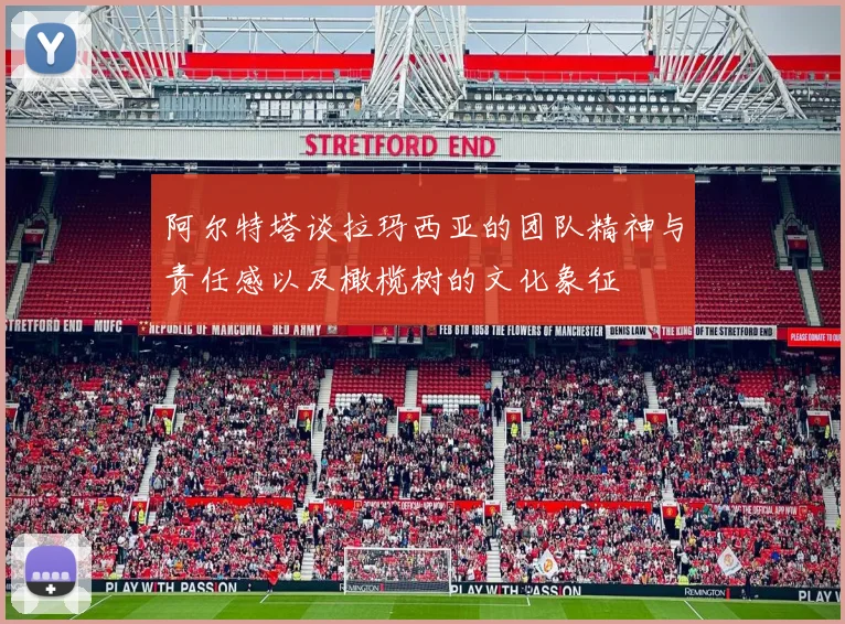 阿尔特塔谈拉玛西亚的团队精神与责任感以及橄榄树的文化象征