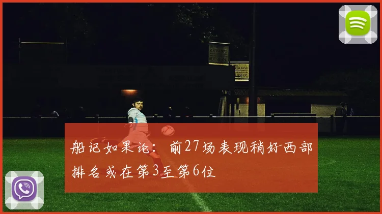 船记如果论：前27场表现稍好西部排名或在第3至第6位