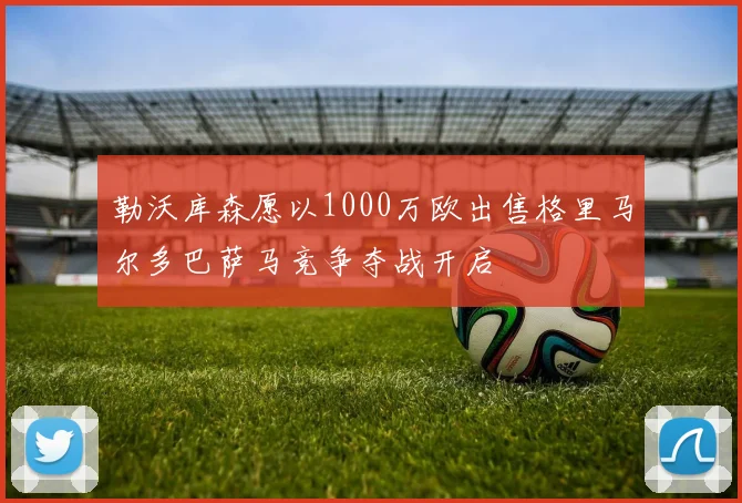 勒沃库森愿以1000万欧出售格里马尔多巴萨马竞争夺战开启