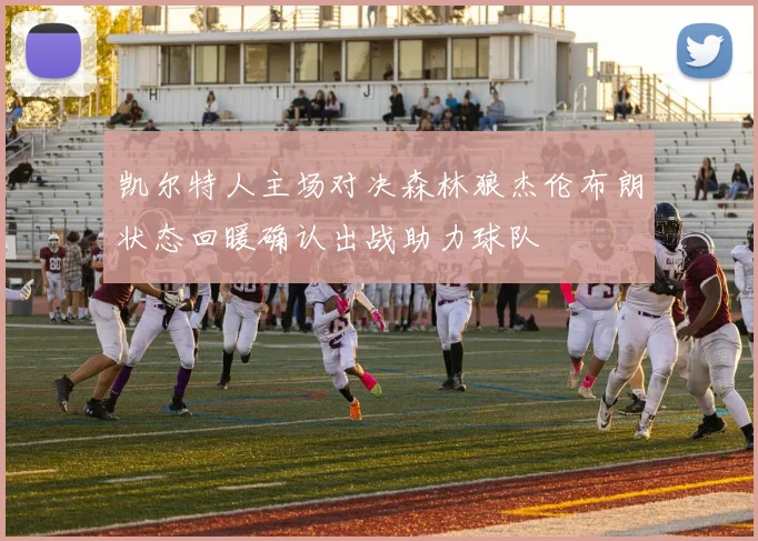 凯尔特人主场对决森林狼杰伦布朗状态回暖确认出战助力球队