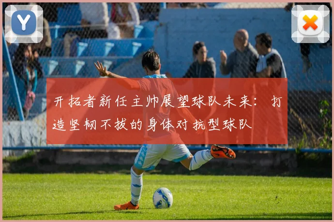开拓者新任主帅展望球队未来：打造坚韧不拔的身体对抗型球队